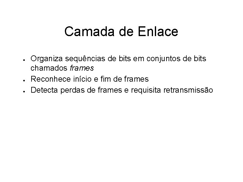Camada de Enlace ● ● ● Organiza sequências de bits em conjuntos de bits
