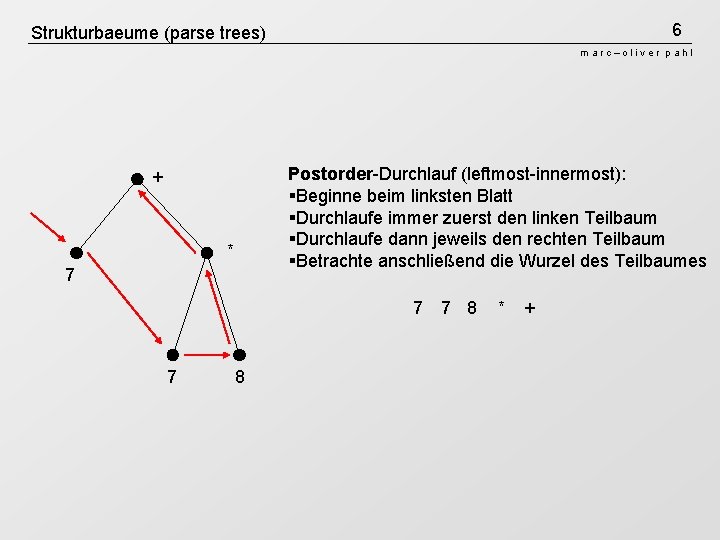 6 Strukturbaeume (parse trees) marc–oliver pahl Postorder-Durchlauf (leftmost-innermost): §Beginne beim linksten Blatt §Durchlaufe immer