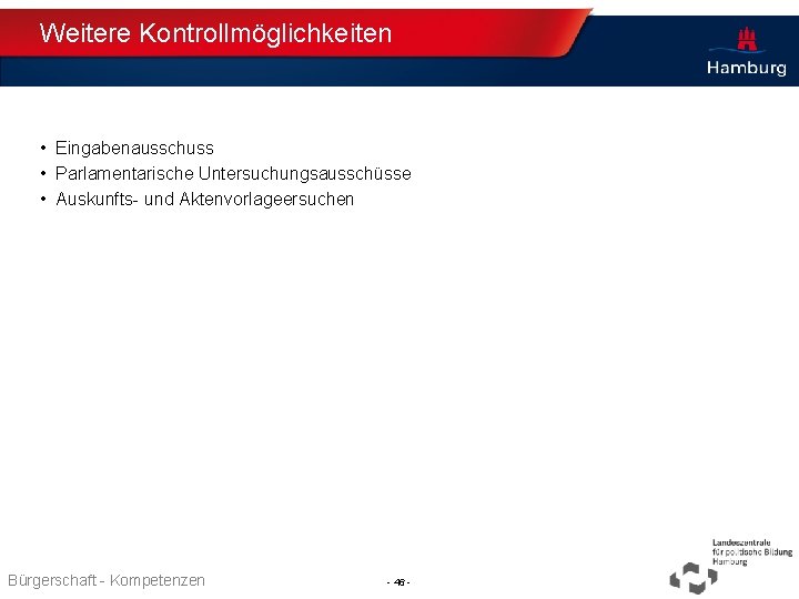 Weitere Kontrollmöglichkeiten • Eingabenausschuss • Parlamentarische Untersuchungsausschüsse • Auskunfts- und Aktenvorlageersuchen Bürgerschaft - Kompetenzen