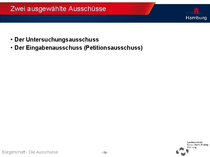 Zwei ausgewählte Ausschüsse • Der Untersuchungsausschuss • Der Eingabenausschuss (Petitionsausschuss) Bürgerschaft - Die Ausschüsse