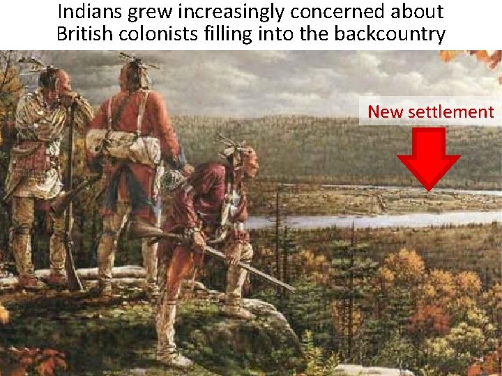 Indians grew increasingly concerned about British colonists filling into the backcountry New settlement 