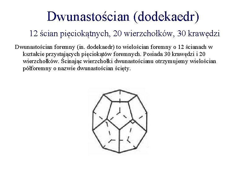 Dwunastościan (dodekaedr) 12 ścian pięciokątnych, 20 wierzchołków, 30 krawędzi Dwunastościan foremny (in. dodekaedr) to