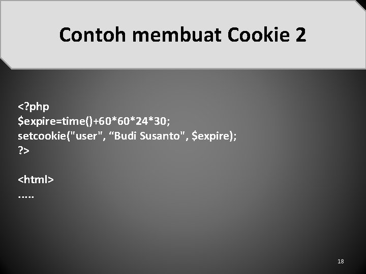 Contoh membuat Cookie 2 <? php $expire=time()+60*60*24*30; setcookie("user", “Budi Susanto", $expire); ? > <html>.