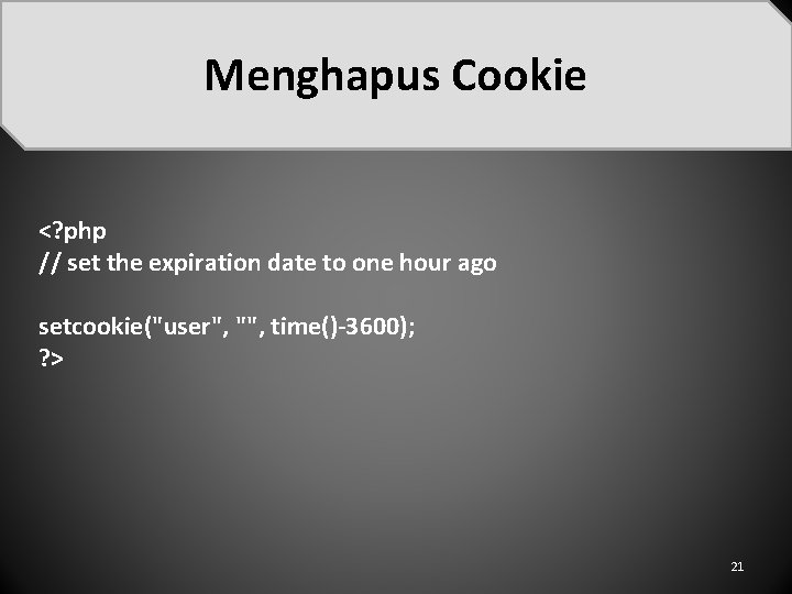 Menghapus Cookie <? php // set the expiration date to one hour ago setcookie("user",