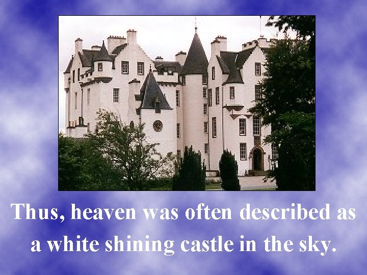 Thus, heaven was often described as a white shining castle in the sky. 