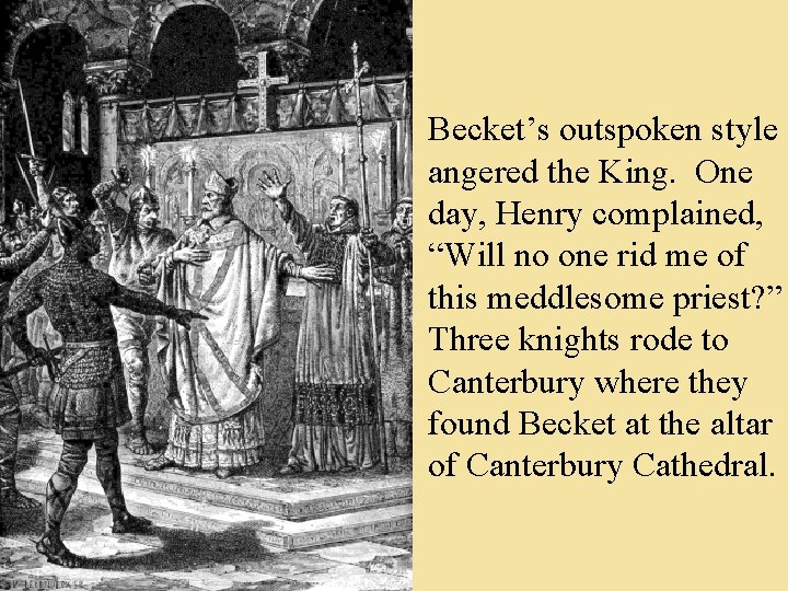 Becket’s outspoken style angered the King. One day, Henry complained, “Will no one rid