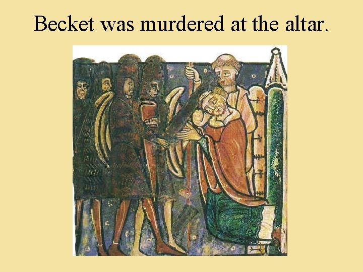 Becket was murdered at the altar. 