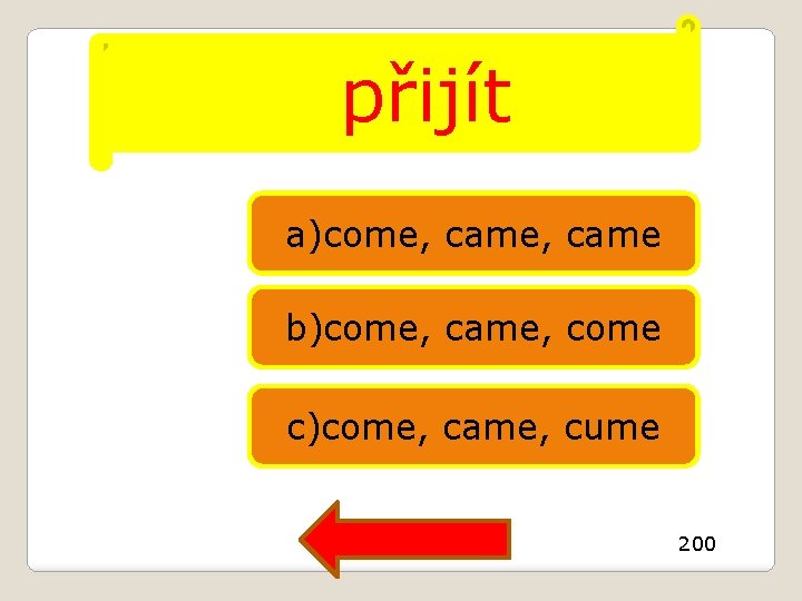 přijít a)come, came b)come, came, come c)come, came, cume 200 