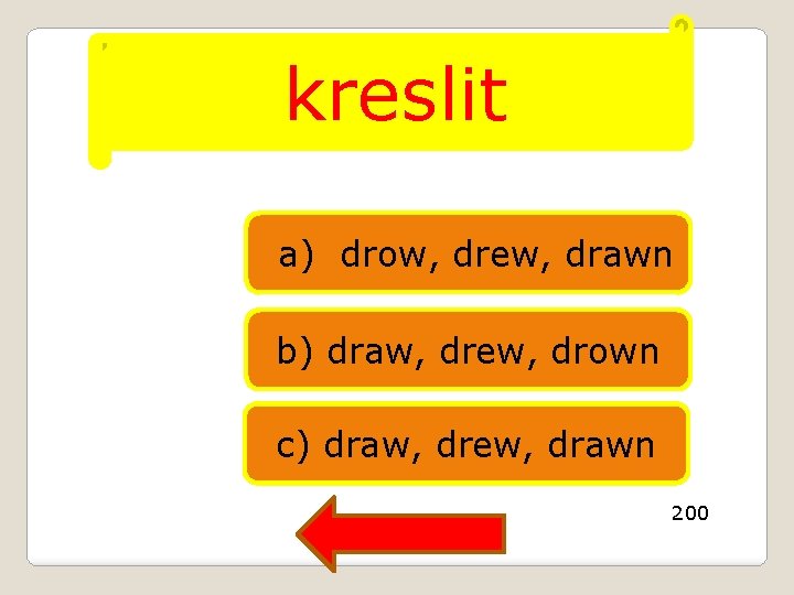 kreslit a) drow, drew, drawn b) draw, drew, drown c) draw, drew, drawn 200