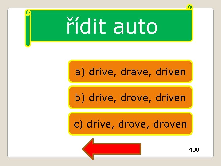 řídit auto a) drive, drave, driven b) drive, drove, driven c) drive, droven 400