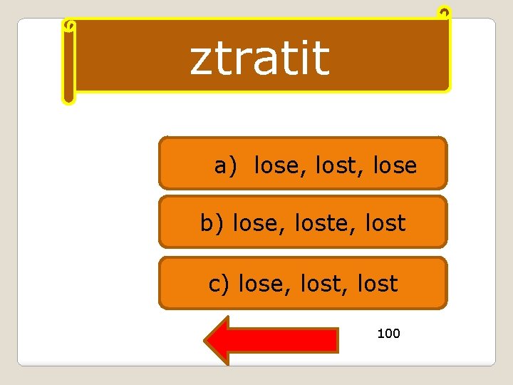 ztratit a) lose, lost, lose b) lose, lost c) lose, lost 100 