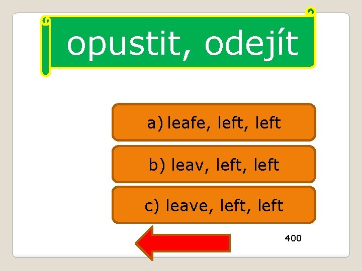 opustit, odejít a) leafe, left b) leav, left c) leave, left 400 