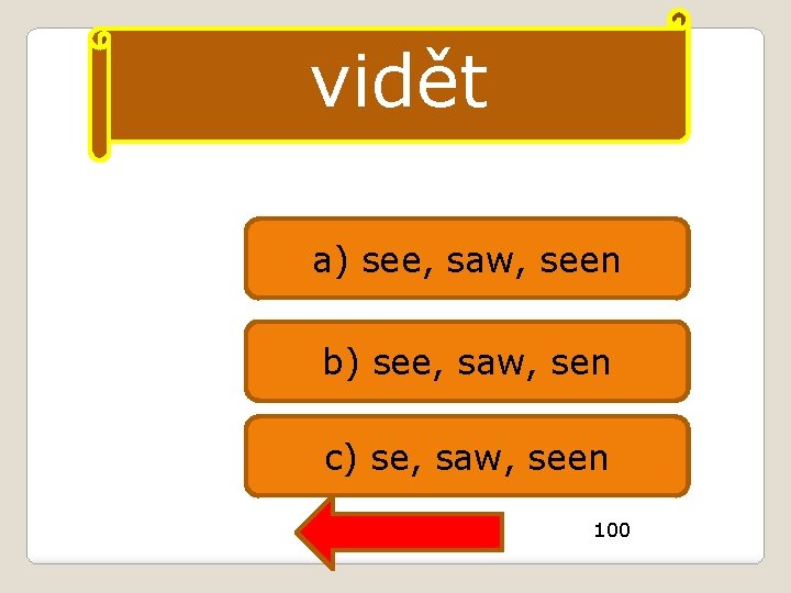 vidět a) see, saw, seen b) see, saw, sen c) se, saw, seen 100