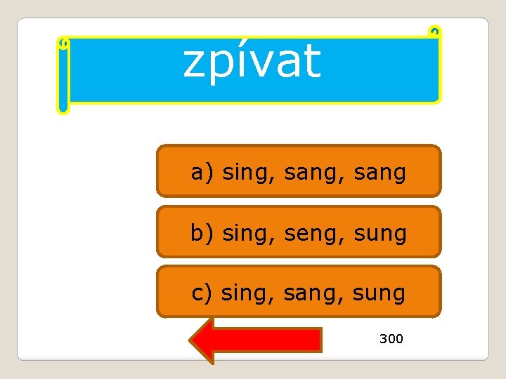 zpívat a) sing, sang b) sing, seng, sung c) sing, sang, sung 300 