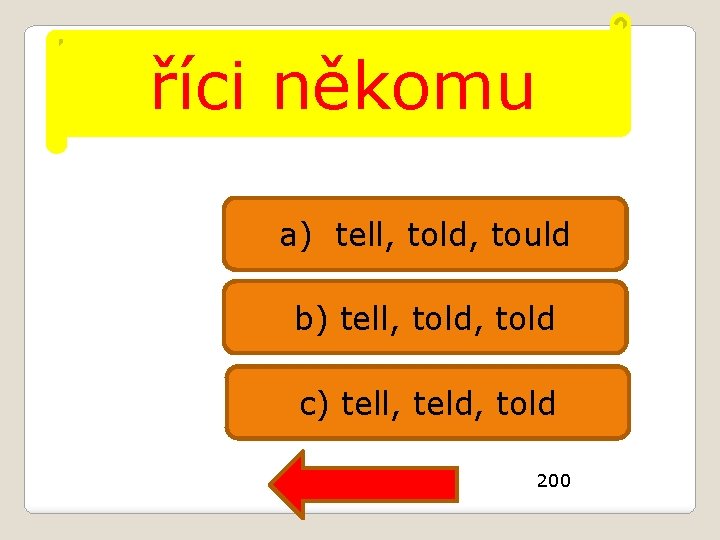 říci někomu a) tell, told, tould b) tell, told c) tell, teld, told 200