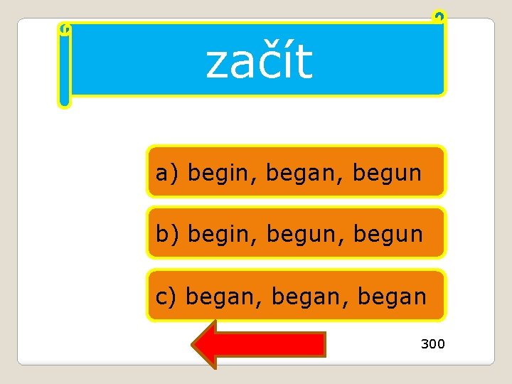 začít a) begin, began, begun b) begin, begun c) began, began 300 