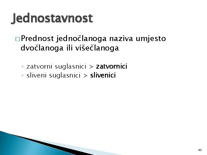 Jednostavnost � Prednost jednočlanoga naziva umjesto dvočlanoga ili višečlanoga ◦ zatvorni suglasnici > zatvornici