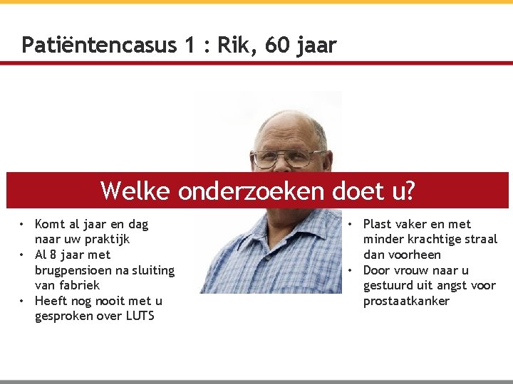 Patiëntencasus 1 : Rik, 60 jaar Welke onderzoeken doet u? • Komt al jaar