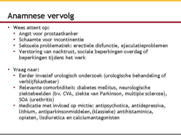 Anamnese vervolg • Wees attent op: • Angst voor prostaatkanker • Schaamte voor incontinentie