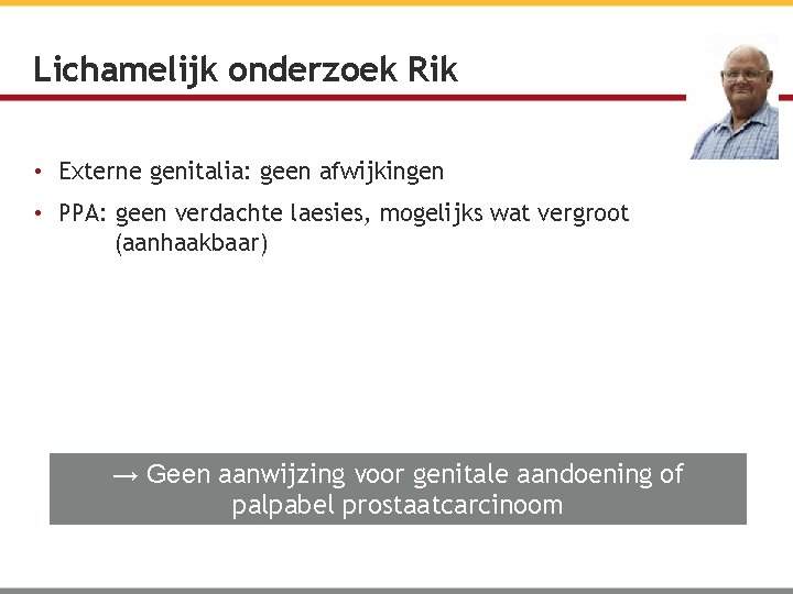 Lichamelijk onderzoek Rik • Externe genitalia: geen afwijkingen • PPA: geen verdachte laesies, mogelijks