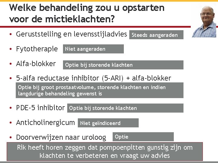 Welke behandeling zou u opstarten voor de mictieklachten? • Geruststelling en levensstijladvies Steeds aangeraden