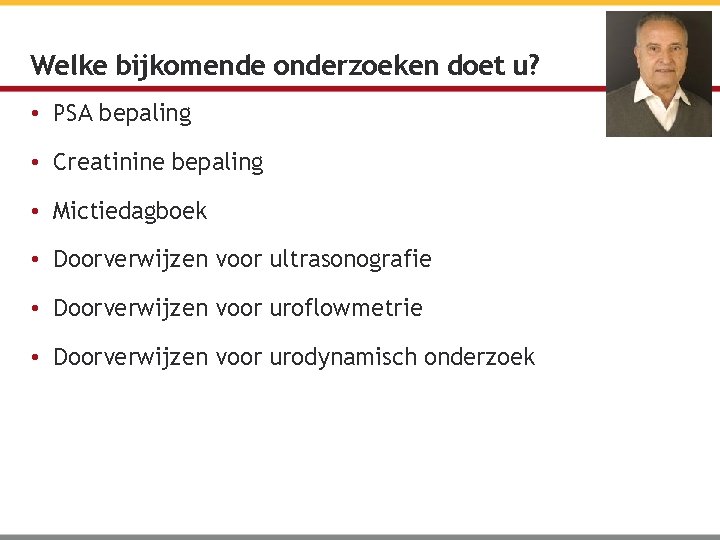 Welke bijkomende onderzoeken doet u? • PSA bepaling • Creatinine bepaling • Mictiedagboek •