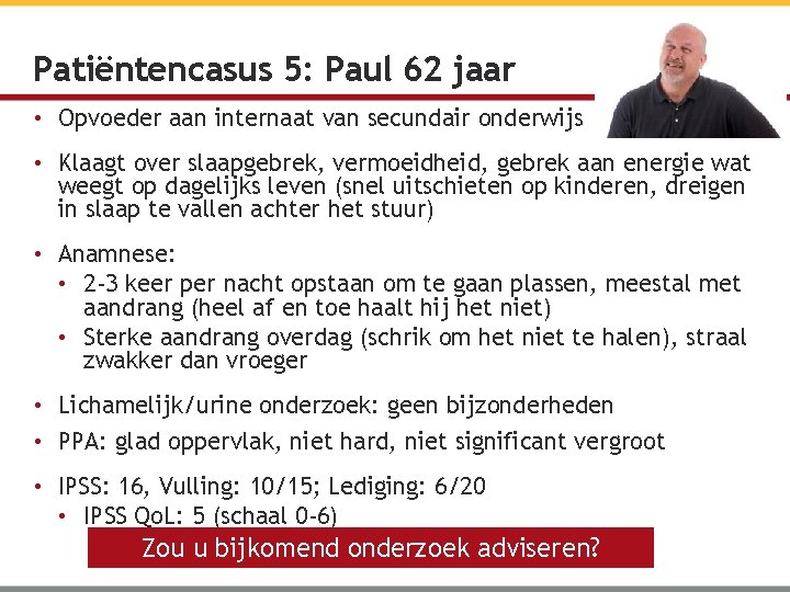 Patiëntencasus 5: Paul 62 jaar • Opvoeder aan internaat van secundair onderwijs • Klaagt