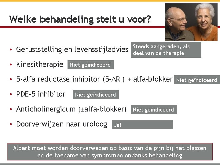 Welke behandeling stelt u voor? • Geruststelling en levensstijladvies • Kinesitherapie Steeds aangeraden, als