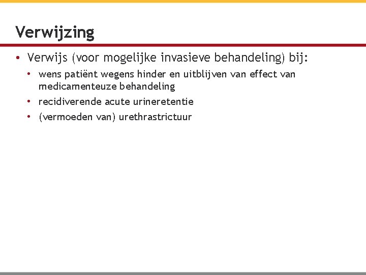 Verwijzing • Verwijs (voor mogelijke invasieve behandeling) bij: • wens patiënt wegens hinder en