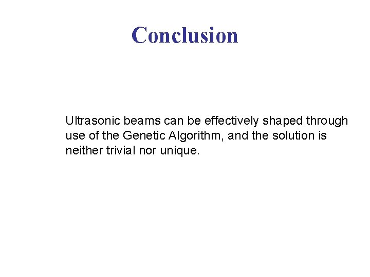 Conclusion Ultrasonic beams can be effectively shaped through use of the Genetic Algorithm, and