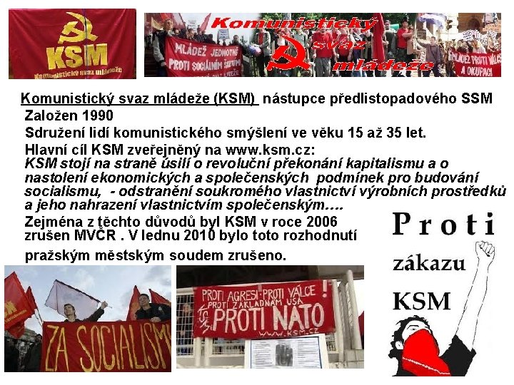  Komunistický svaz mládeže (KSM) nástupce předlistopadového SSM Založen 1990 Sdružení lidí komunistického smýšlení