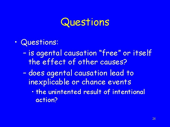 Questions • Questions: – is agental causation “free” or itself the effect of other