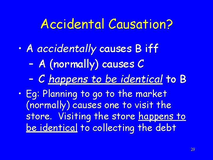 Accidental Causation? • A accidentally causes B iff – A (normally) causes C –