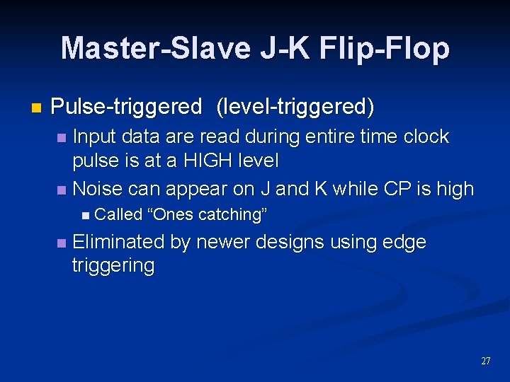 Master-Slave J-K Flip-Flop n Pulse-triggered (level-triggered) Input data are read during entire time clock