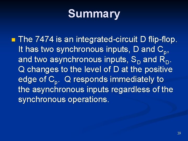 Summary n The 7474 is an integrated-circuit D flip-flop. It has two synchronous inputs,