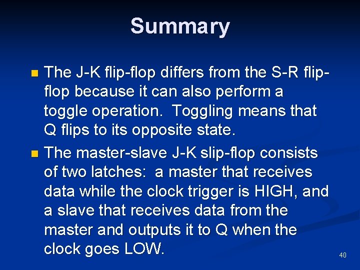 Summary The J-K flip-flop differs from the S-R flipflop because it can also perform