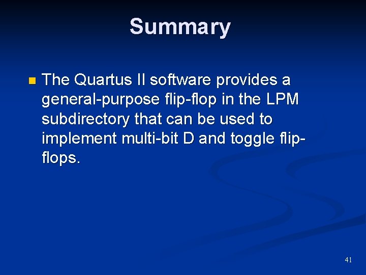 Summary n The Quartus II software provides a general-purpose flip-flop in the LPM subdirectory Summary n The Quartus II software provides a general-purpose flip-flop in the LPM subdirectory