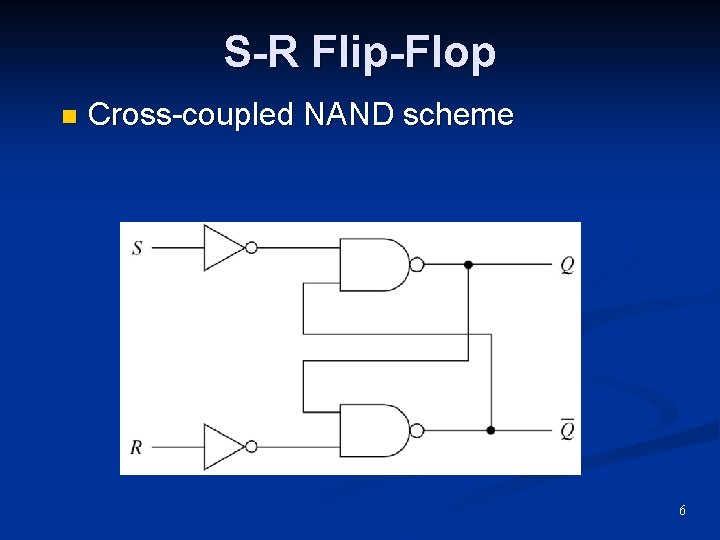 S-R Flip-Flop n Cross-coupled NAND scheme 6 