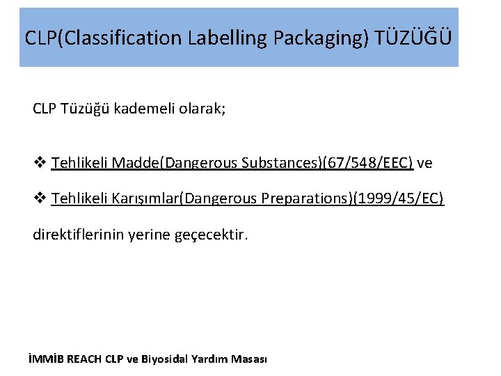 CLP(Classification Labelling Packaging) TÜZÜĞÜ CLP Tüzüğü kademeli olarak; v Tehlikeli Madde(Dangerous Substances)(67/548/EEC) ve v