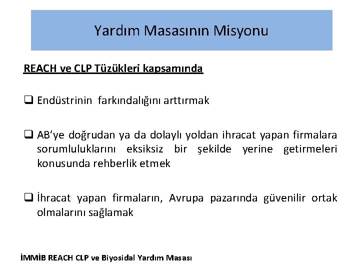 Yardım Masasının Misyonu REACH ve CLP Tüzükleri kapsamında q Endüstrinin farkındalığını arttırmak q AB’ye