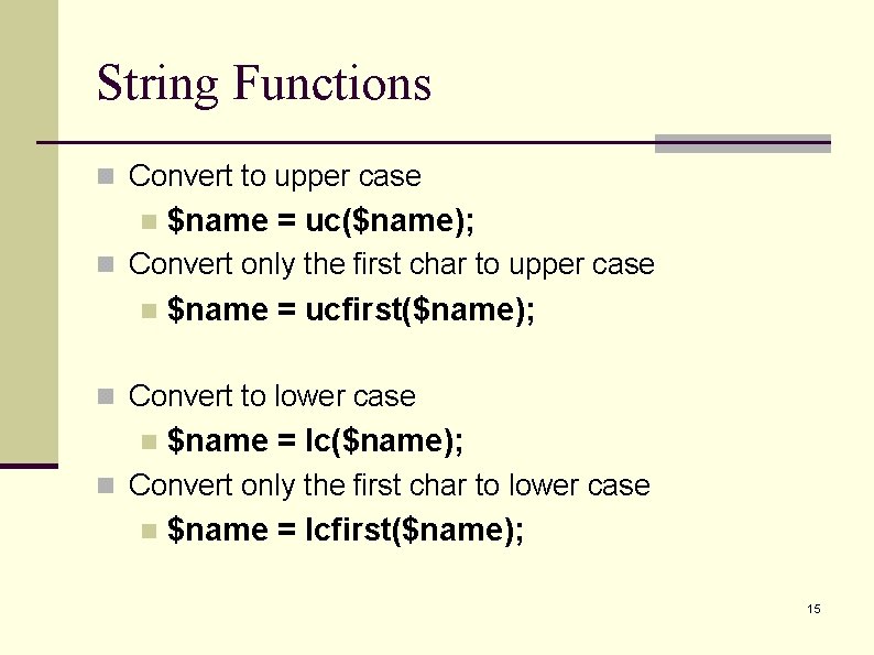 String Functions n Convert to upper case n $name = uc($name); n Convert only