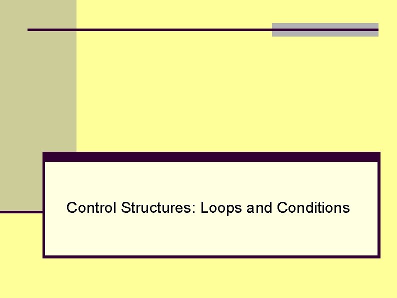 Control Structures: Loops and Conditions Control Structures: Loops and Conditions