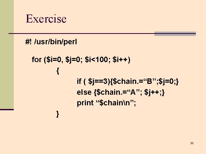 Exercise #! /usr/bin/perl for ($i=0, $j=0; $i<100; $i++) { if ( $j==3){$chain. =“B”; $j=0; Exercise #! /usr/bin/perl for ($i=0, $j=0; $i<100; $i++) { if ( $j==3){$chain. =“B”; $j=0;