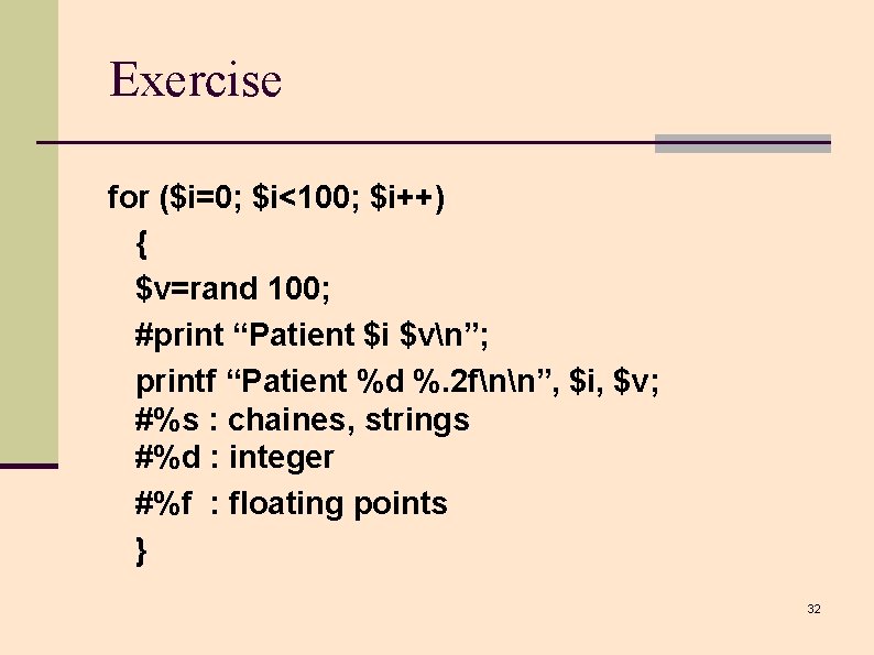 Exercise for ($i=0; $i<100; $i++) { $v=rand 100; #print “Patient $i $vn”; printf “Patient