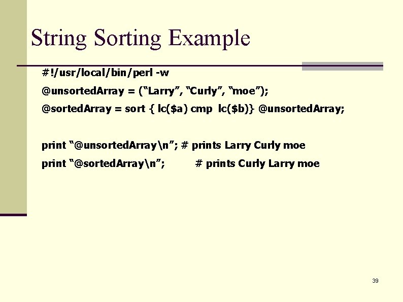 String Sorting Example #!/usr/local/bin/perl -w @unsorted. Array = (“Larry”, “Curly”, “moe”); @sorted. Array =