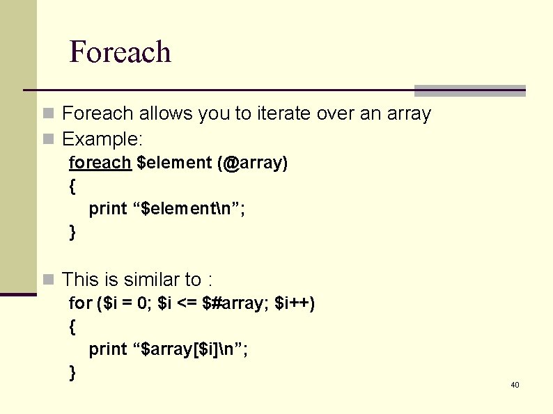 Foreach n Foreach allows you to iterate over an array n Example: foreach $element