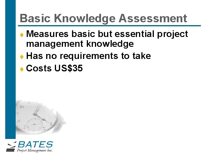 Basic Knowledge Assessment Measures basic but essential project management knowledge t Has no requirements