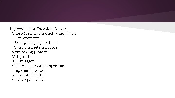 Ingredients for Chocolate Batter: 8 tbsp (1 stick) unsalted butter, room temperature 1 ¼