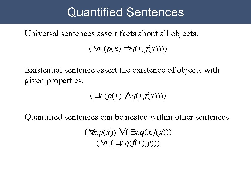 Quantified Sentences Universal sentences assert facts about all objects. (∀x. (p(x) ⇒q(x, f(x)))) Existential