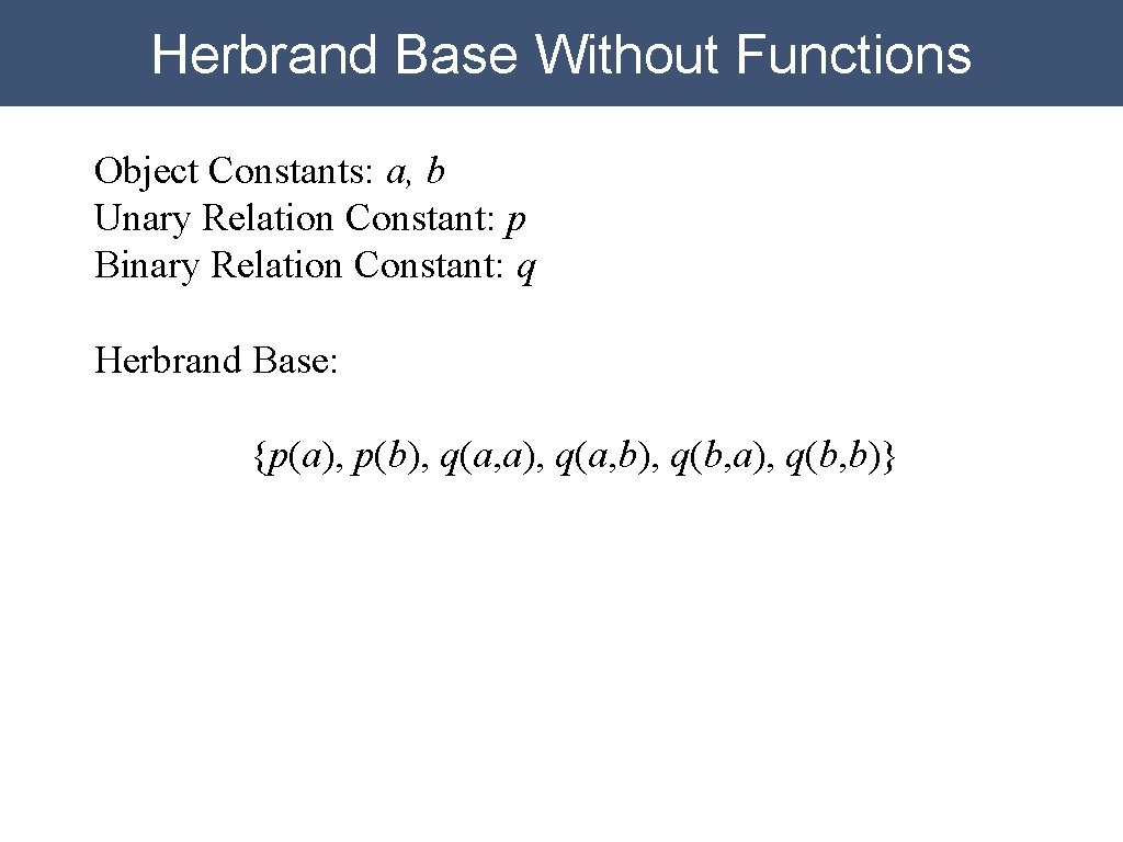 Herbrand Base Without Functions Object Constants: a, b Unary Relation Constant: p Binary Relation